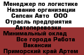 Менеджер по логистике › Название организации ­ Сапсан-Авто, ООО › Отрасль предприятия ­ Автоперевозки › Минимальный оклад ­ 60 077 - Все города Работа » Вакансии   . Приморский край,Артем г.